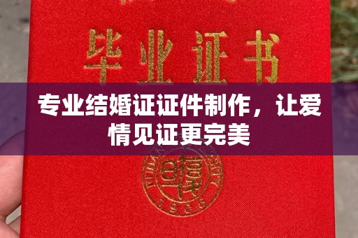 卢龙专业结婚证证件制作，让爱情见证更完美