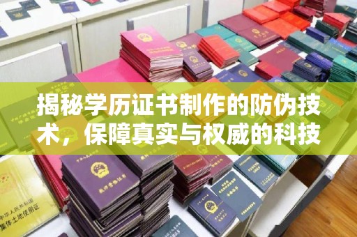 卢龙揭秘学历证书制作的防伪技术，保障真实与权威的科技屏障