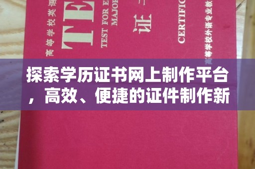 卢龙探索学历证书网上制作平台，高效、便捷的证件制作新选择