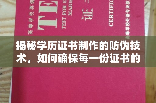 卢龙揭秘学历证书制作的防伪技术，如何确保每一份证书的真实性