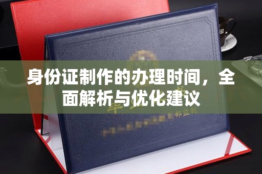 卢龙身份证制作的办理时间，全面解析与优化建议