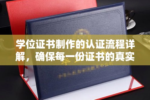 卢龙学位证书制作的认证流程详解，确保每一份证书的真实性与权威性