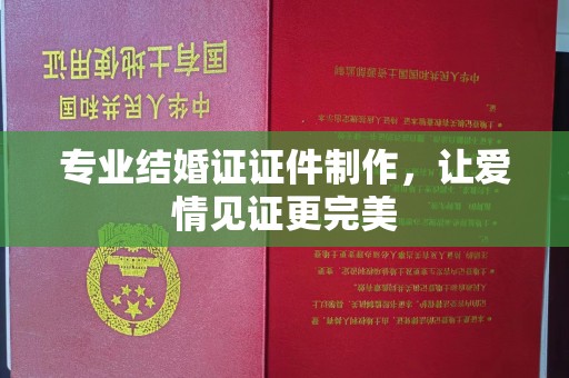 卢龙专业结婚证证件制作，让爱情见证更完美