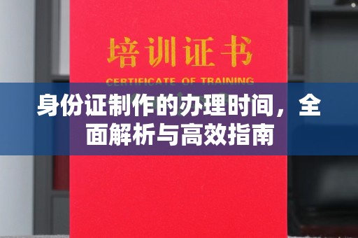 卢龙身份证制作的办理时间，全面解析与高效指南