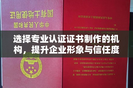 卢龙选择专业认证证书制作的机构，提升企业形象与信任度