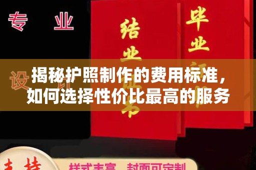 卢龙揭秘护照制作的费用标准，如何选择性价比最高的服务？