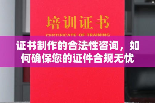 卢龙证书制作的合法性咨询，如何确保您的证件合规无忧
