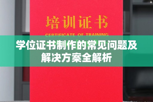 卢龙学位证书制作的常见问题及解决方案全解析