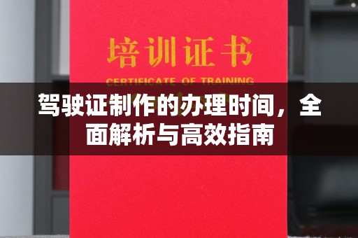 卢龙驾驶证制作的办理时间，全面解析与高效指南