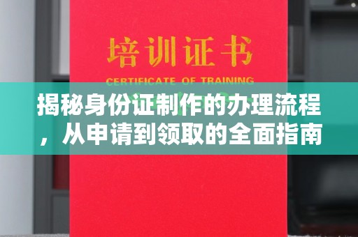 卢龙揭秘身份证制作的办理流程，从申请到领取的全面指南