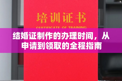 卢龙结婚证制作的办理时间，从申请到领取的全程指南